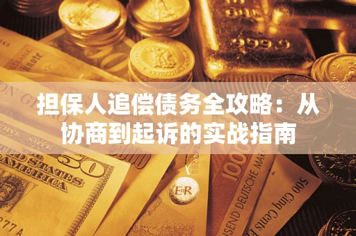 武汉担保人追偿债务全攻略:从协商到起诉的实战指南 武汉担保人追偿债务全攻略:从协商到起诉的实战指南