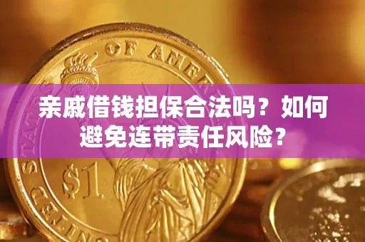 武汉亲戚借钱担保合法吗？如何避免连带责任风险？