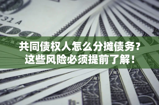 武汉共同债权人怎么分摊债务？这些风险必须提前了解！