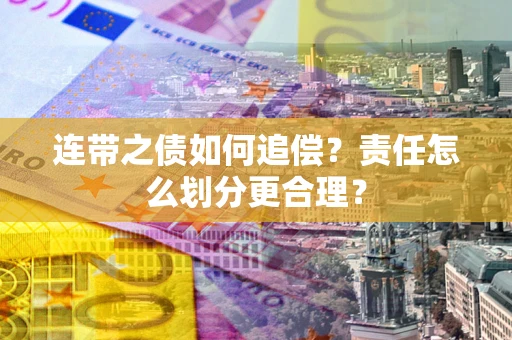 武汉连带之债如何追偿？责任怎么划分更合理？