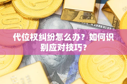 武汉代位权纠纷怎么办？如何识别应对技巧？