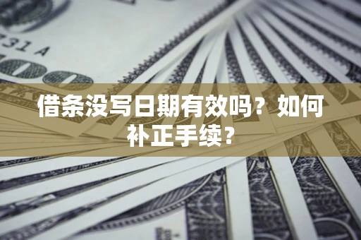 武汉借条没写日期有效吗？如何补正手续？