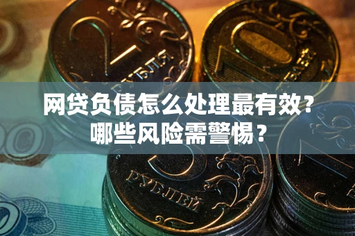 武汉网贷负债怎么处理最有效？哪些风险需警惕？