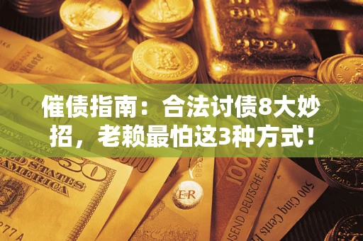 武汉催债指南：合法讨债8大妙招，老赖最怕这3种方式！