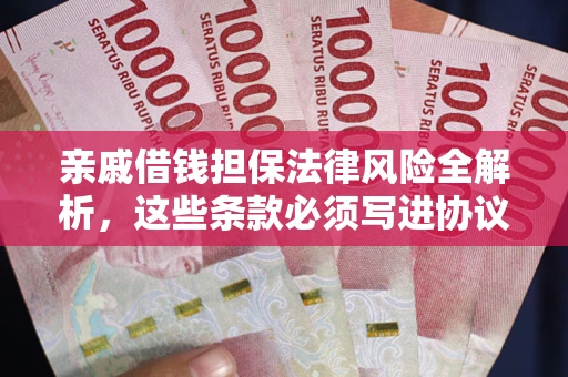 武汉亲戚借钱担保法律风险全解析，这些条款必须写进协议
