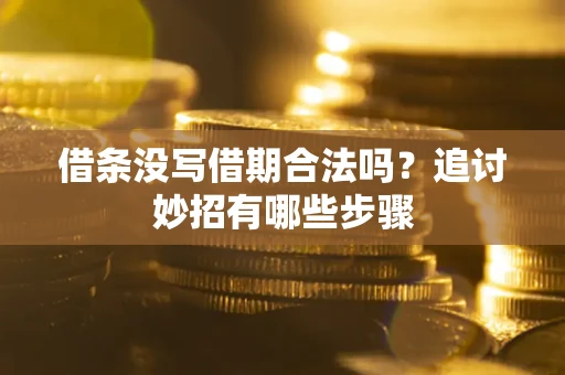 武汉借条没写借期合法吗？追讨妙招有哪些步骤