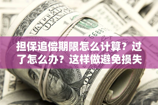 武汉担保追偿期限怎么计算？过了怎么办？这样做避免损失！
