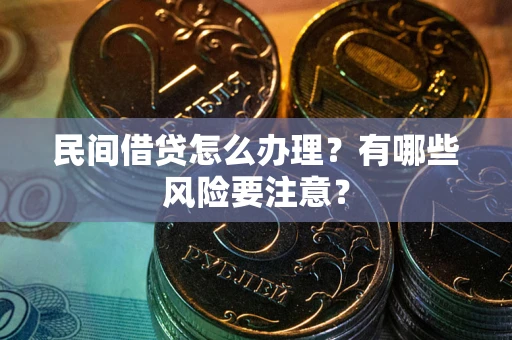 武汉民间借贷怎么办理？有哪些风险要注意？
