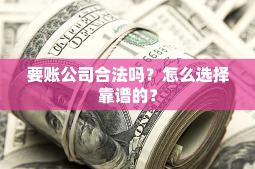 武汉要账公司合法吗？怎么选择靠谱的？