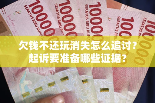 武汉欠钱不还玩消失怎么追讨？起诉要准备哪些证据？