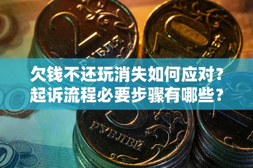 武汉欠钱不还玩消失如何应对？起诉流程必要步骤有哪些？