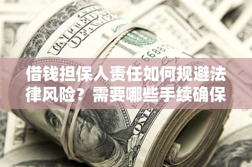 武汉借钱担保人责任如何规避法律风险？需要哪些手续确保安全？