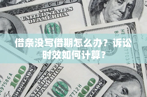 武汉借条没写借期怎么办？诉讼时效如何计算？