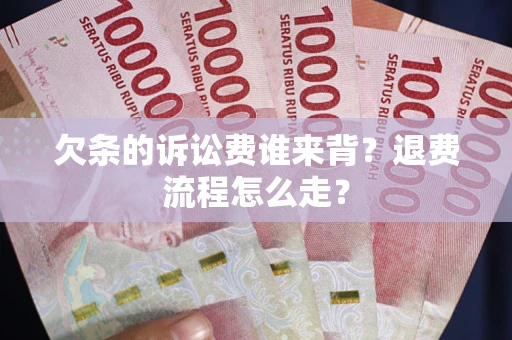 武汉欠条的诉讼费谁来背？退费流程怎么走？