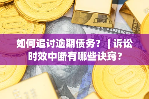 武汉如何追讨逾期债务？ | 诉讼时效中断有哪些诀窍？