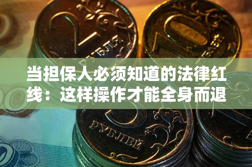 武汉当担保人必须知道的法律红线：这样操作才能全身而退