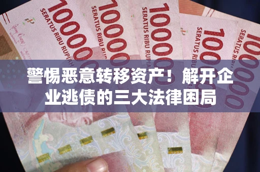 武汉警惕恶意转移资产！解开企业逃债的三大法律困局