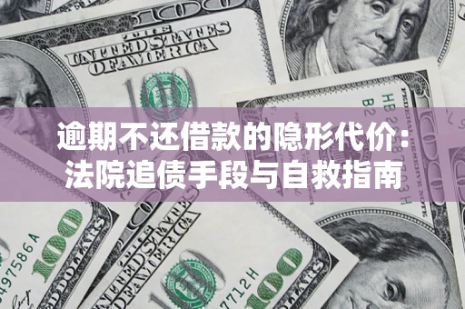 武汉逾期不还借款的隐形代价：法院追债手段与自救指南