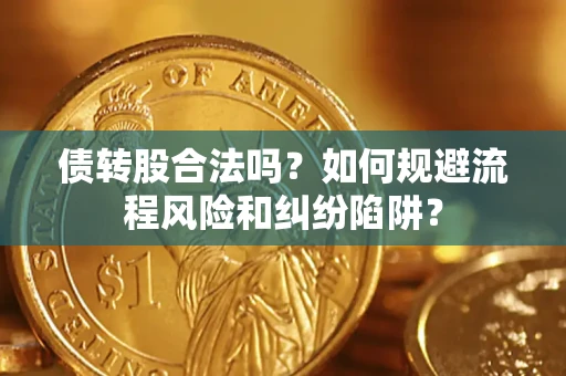 武汉债转股合法吗？如何规避流程风险和纠纷陷阱？