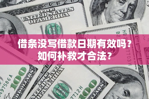 武汉借条没写借款日期有效吗？如何补救才合法？