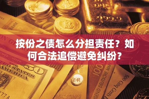 武汉按份之债怎么分担责任？如何合法追偿避免纠纷？