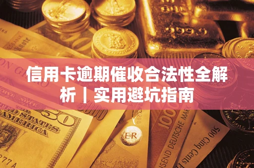 武汉信用卡逾期催收合法性全解析｜实用避坑指南