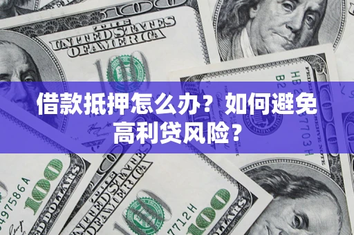 武汉借款抵押怎么办？如何避免高利贷风险？