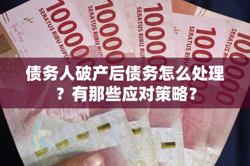 武汉债务人破产后债务怎么处理？有那些应对策略？