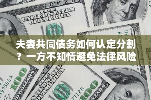 武汉夫妻共同债务如何认定分割？一方不知情避免法律风险必看！