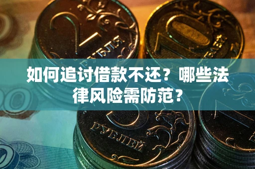 武汉如何追讨借款不还？哪些法律风险需防范？